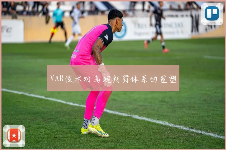 VAR技术对乌超判罚体系的重塑
