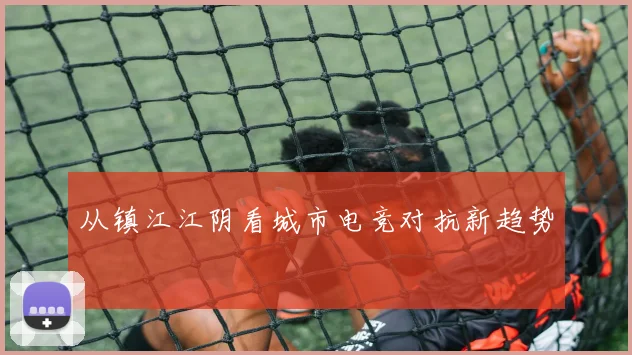 从镇江江阴看城市电竞对抗新趋势
