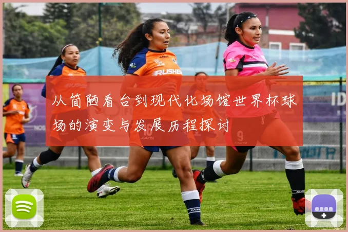 从简陋看台到现代化场馆世界杯球场的演变与发展历程探讨