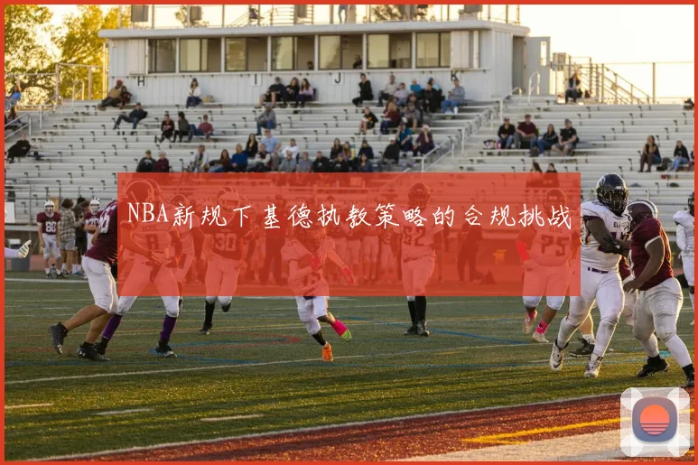 NBA新规下基德执教策略的合规挑战