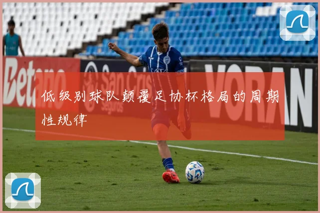 低级别球队颠覆足协杯格局的周期性规律