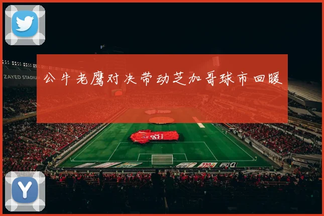 公牛老鹰对决带动芝加哥球市回暖