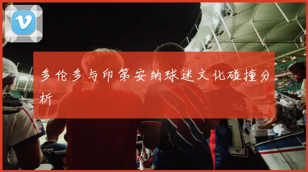 多伦多与印第安纳球迷文化碰撞分析