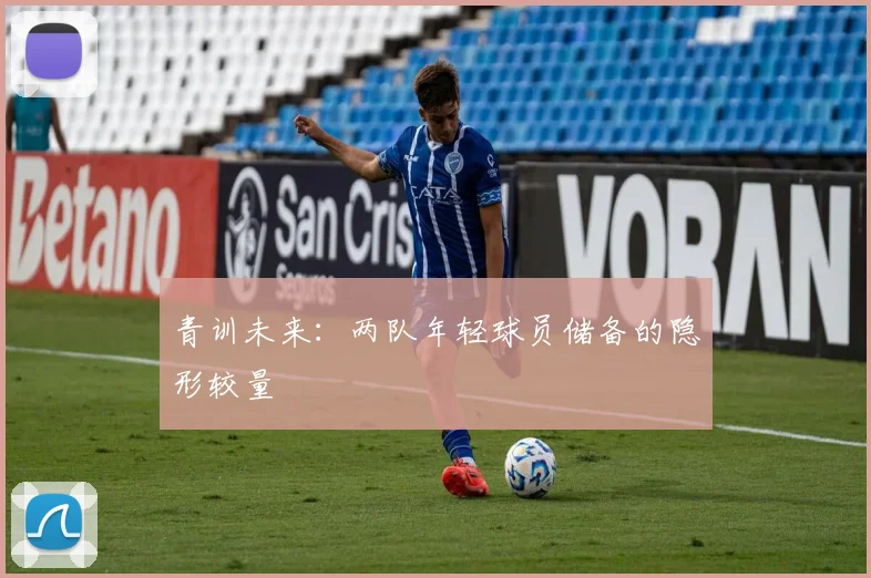 青训未来：两队年轻球员储备的隐形较量