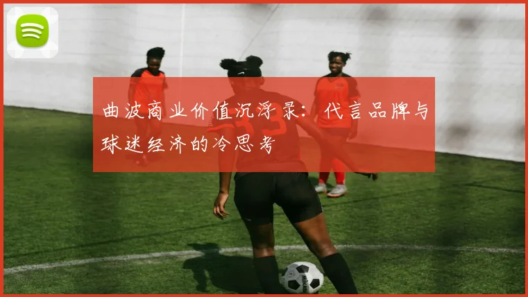 曲波商业价值沉浮录：代言品牌与球迷经济的冷思考