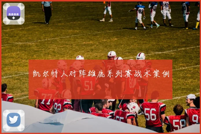 凯尔特人对阵雄鹿系列赛战术案例